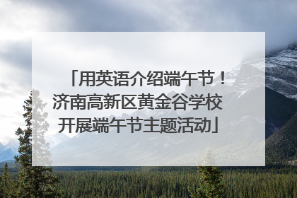 用英语介绍端午节！济南高新区黄金谷学校开展端午节主题活动