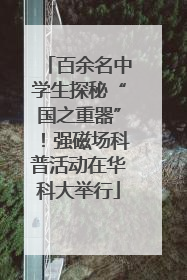 百余名中学生探秘“国之重器”！强磁场科普活动在华科大举行