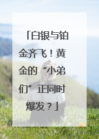 白银与铂金齐飞！黄金的“小弟们”正同时爆发？