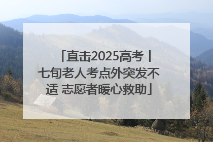 直击2025高考丨七旬老人考点外突发不适 志愿者暖心救助