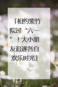 相约紫竹院过“六一”！大小朋友追逐各自欢乐时光