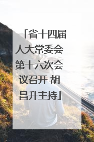 省十四届人大常委会第十六次会议召开 胡昌升主持
