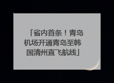 省内首条！青岛机场开通青岛至韩国清州直飞航线