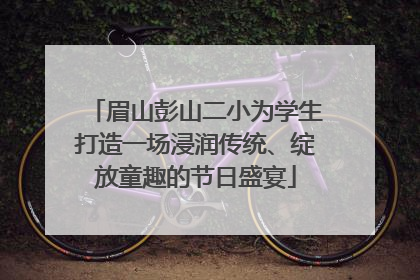 眉山彭山二小为学生打造一场浸润传统、绽放童趣的节日盛宴