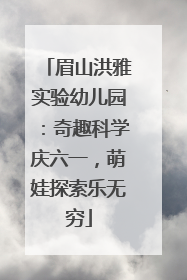 眉山洪雅实验幼儿园：奇趣科学庆六一，萌娃探索乐无穷
