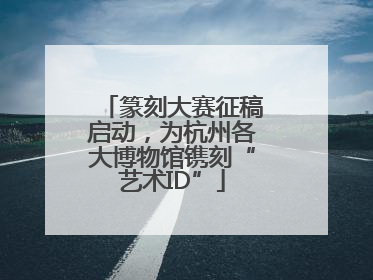 篆刻大赛征稿启动，为杭州各大博物馆镌刻“艺术ID”