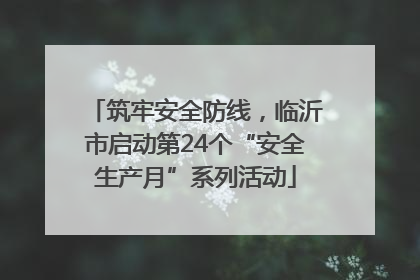 筑牢安全防线，临沂市启动第24个“安全生产月”系列活动