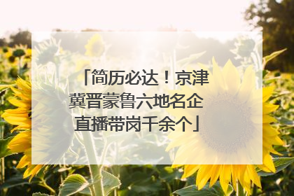 简历必达！京津冀晋蒙鲁六地名企直播带岗千余个