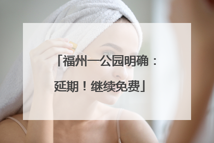 福州一公园明确：延期！继续免费
