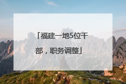 福建一地5位干部，职务调整