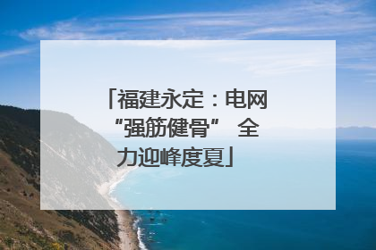 福建永定：电网“强筋健骨” 全力迎峰度夏