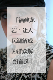 福建龙岩：让人民调解成为群众解纷首选