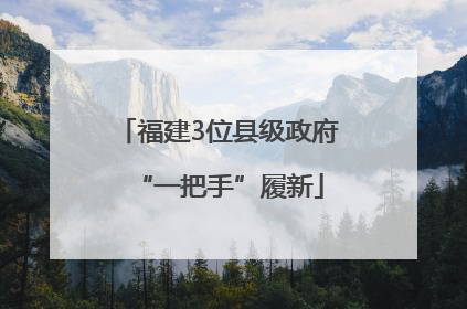 福建3位县级政府“一把手”履新
