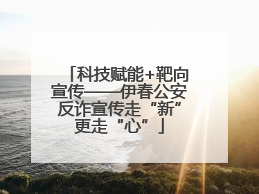 科技赋能+靶向宣传——伊春公安反诈宣传走“新”更走“心”