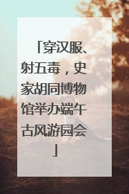 穿汉服、射五毒，史家胡同博物馆举办端午古风游园会