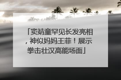 窦靖童罕见长发亮相，神似妈妈王菲！展示拳击壮汉高能场面