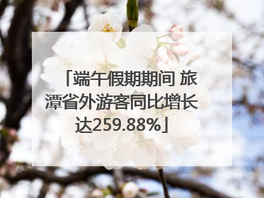 端午假期期间 旅潭省外游客同比增长达259.88%