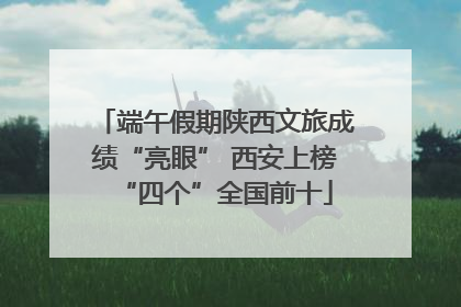 端午假期陕西文旅成绩“亮眼” 西安上榜“四个”全国前十