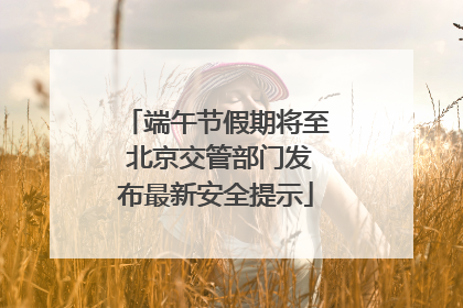 端午节假期将至 北京交管部门发布最新安全提示