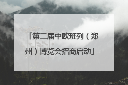 第二届中欧班列（郑州）博览会招商启动