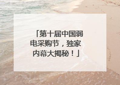 第十届中国弱电采购节，独家内幕大揭秘！