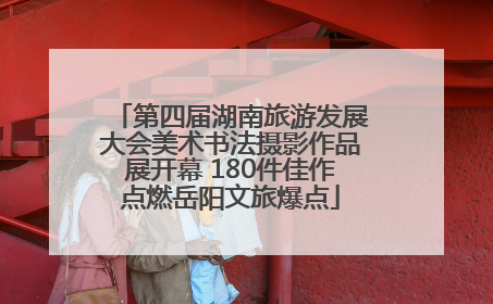 第四届湖南旅游发展大会美术书法摄影作品展开幕 180件佳作点燃岳阳文旅爆点