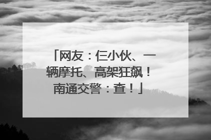 网友：仨小伙、一辆摩托、高架狂飙！南通交警：查！