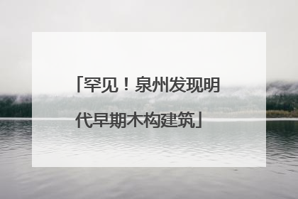 罕见！泉州发现明代早期木构建筑