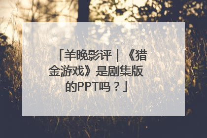 羊晚影评｜《猎金游戏》是剧集版的PPT吗？