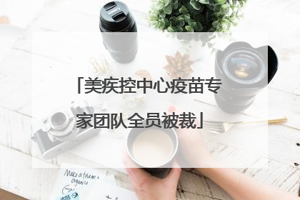 美疾控中心疫苗专家团队全员被裁