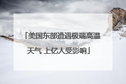 美国东部遭遇极端高温天气 上亿人受影响