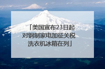 美国宣布23日起对钢制家电加征关税 洗衣机冰箱在列