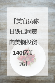 美官员称日铁已同意向美钢投资140亿美元