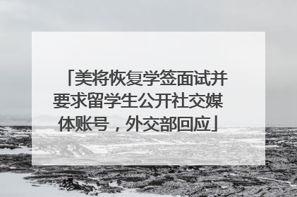 美将恢复学签面试并要求留学生公开社交媒体账号，外交部回应