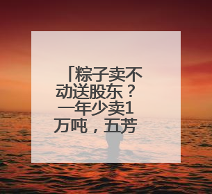 粽子卖不动送股东？一年少卖1万吨，五芳斋端午“难熬”