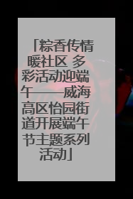 粽香传情暖社区 多彩活动迎端午——威海高区怡园街道开展端午节主题系列活动