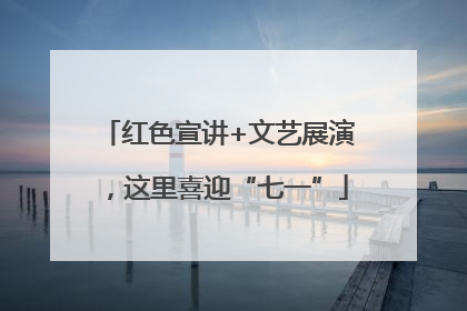 红色宣讲+文艺展演，这里喜迎“七一”