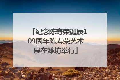 纪念陈寿荣诞辰109周年陈寿荣艺术展在潍坊举行