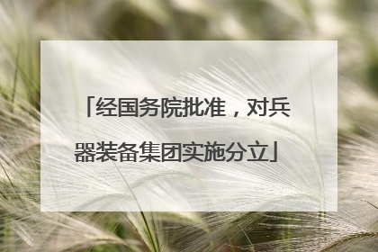 经国务院批准，对兵器装备集团实施分立