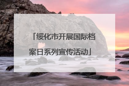 绥化市开展国际档案日系列宣传活动