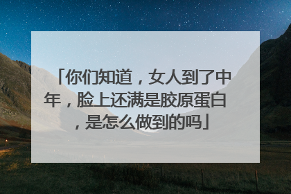 你们知道，女人到了中年，脸上还满是胶原蛋白，是怎么做到的吗