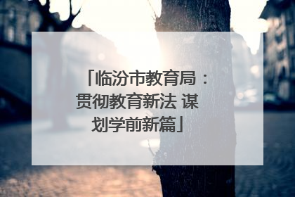 临汾市教育局：贯彻教育新法 谋划学前新篇