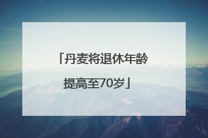 丹麦将退休年龄提高至70岁