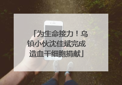 为生命接力！乌镇小伙沈佳斌完成造血干细胞捐献