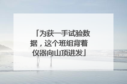为获一手试验数据，这个班组背着仪器向山顶进发