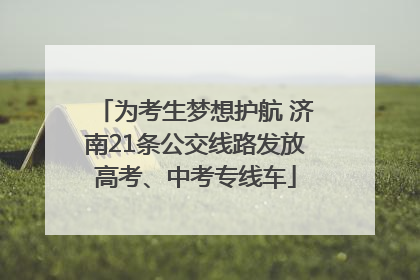 为考生梦想护航 济南21条公交线路发放高考、中考专线车