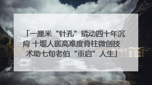 一厘米“针孔”撬动四十年沉疴 十堰人医高难度脊柱微创技术助七旬老伯“重启”人生
