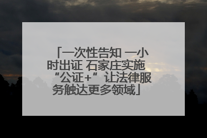 一次性告知 一小时出证 石家庄实施“公证+”让法律服务触达更多领域
