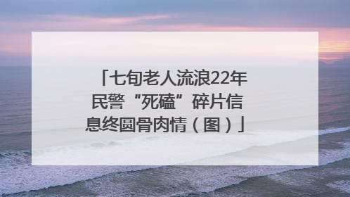 七旬老人流浪22年 民警“死磕”碎片信息终圆骨肉情（图）
