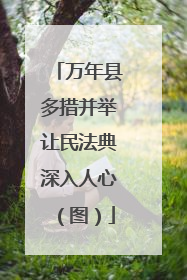万年县多措并举让民法典深入人心（图）